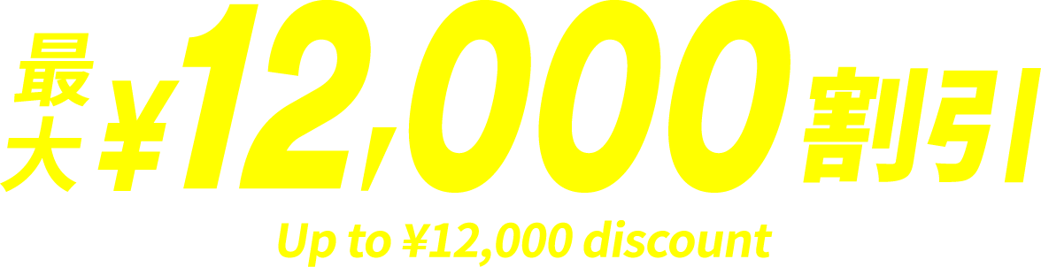 最大¥12,000割引 Up to ¥12,000 discount ※対象条件あり