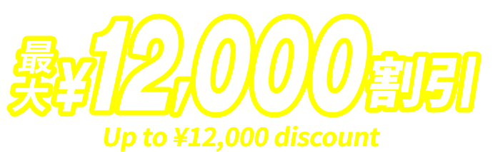 最大¥12,000割引 Up to ¥12,000 discount ※対象条件あり